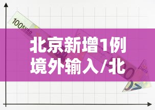 北京新增1例境外输入/北京新冠新增 北京新增1例境外输入/北京新冠新增