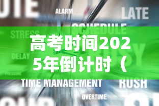 高考时间2025年倒计时(2025高考时间是6月几号) 高考时间2025年倒计时(2025高考时间是6月几号)