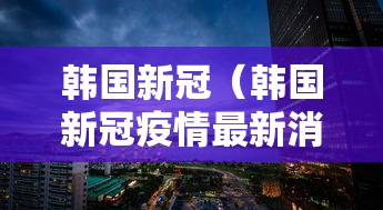 韩国新冠（韩国新冠疫情最新消息）