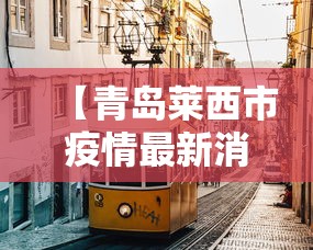 【青岛莱西市疫情最新消息/青岛莱西市疫情最新消息今天】 【青岛莱西市疫情最新消息/青岛莱西市疫情最新消息今天】