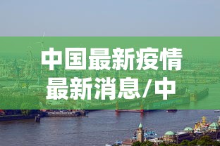 中国最新疫情最新消息/中国最新官方消息今天 中国最新疫情最新消息/中国最新官方消息今天