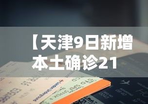【天津9日新增本土确诊21例,天津本轮疫情报告确诊病例31例无症状感染者10例】