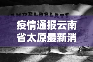 疫情通报云南省太原最新消息:2023云南省疫情地图 疫情通报云南省太原最新消息:2023云南省疫情地图