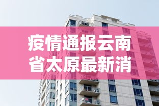 疫情通报云南省太原最新消息:2023云南省疫情地图 疫情通报云南省太原最新消息:2023云南省疫情地图