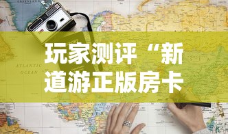 玩家测评“新道游正版房卡”如何获取房卡教程