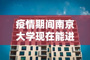 疫情期间南京大学现在能进吗（南京大学现在对外开放吗）
