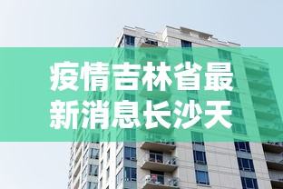 疫情吉林省最新消息长沙天气/疫情期间吉林省发布的通告 疫情吉林省最新消息长沙天气/疫情期间吉林省发布的通告