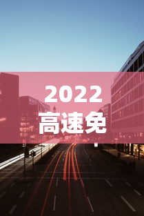 2022高速免费时间:2021高速免费通知 2022高速免费时间:2021高速免费通知