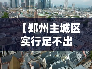 【郑州主城区实行足不出区/郑州主城区还在扩张嘛】 【郑州主城区实行足不出区/郑州主城区还在扩张嘛】