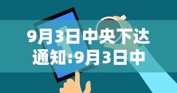 9月3日中央下达通知:9月3日中央下达通知公告 9月3日中央下达通知:9月3日中央下达通知公告