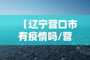 【辽宁营口市有疫情吗/营口市现在的】