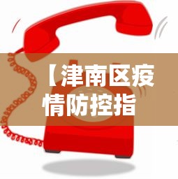 【津南区疫情防控指挥部联系电话,津南疾控中心】 【津南区疫情防控指挥部联系电话,津南疾控中心】