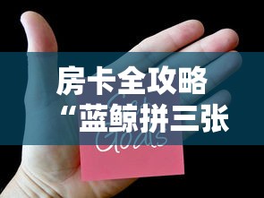 房卡全攻略“蓝鲸拼三张房卡”房卡获取方法 房卡全攻略“蓝鲸拼三张房卡”房卡获取方法