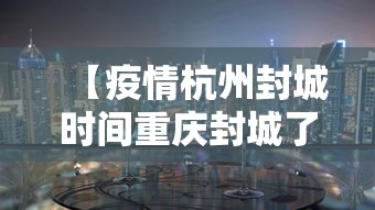 【疫情杭州封城时间重庆封城了吗/疫情杭州封城时间重庆封城了吗今天】