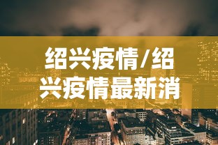 绍兴疫情/绍兴疫情最新消息今天 绍兴疫情/绍兴疫情最新消息今天