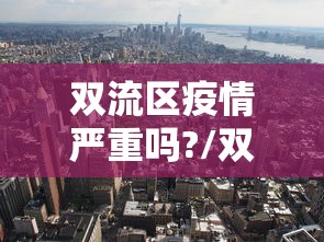 双流区疫情严重吗?/双流区疫情严重吗现在