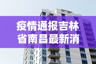 疫情通报吉林省南昌最新消息:南昌近期新冠疫情情况