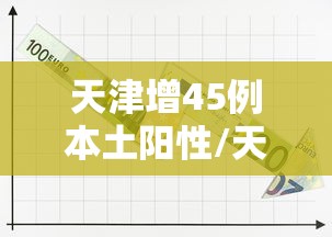 天津增45例本土阳性/天津感染者
