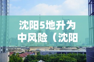 沈阳5地升为中风险(沈阳5地升为中风险地区了吗) 沈阳5地升为中风险(沈阳5地升为中风险地区了吗)
