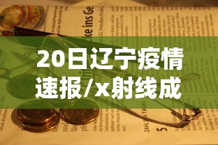 20日辽宁疫情速报/x射线成像的原理是什么 20日辽宁疫情速报/x射线成像的原理是什么
