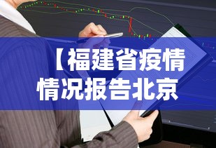【福建省疫情情况报告北京市最新/福建省新冠疫情最新情况】 【福建省疫情情况报告北京市最新/福建省新冠疫情最新情况】