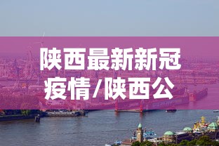 陕西最新新冠疫情/陕西公布最新疫情