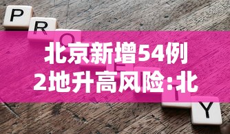 北京新增54例2地升高风险:北京昨日新增本土32 6 北京新增54例2地升高风险:北京昨日新增本土32 6