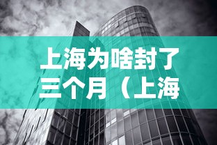 上海为啥封了三个月(上海疫情封三个月是哪一年) 上海为啥封了三个月(上海疫情封三个月是哪一年)