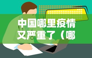 中国哪里疫情又严重了(哪个省疫情又爆发了) 中国哪里疫情又严重了(哪个省疫情又爆发了)