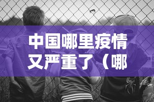 中国哪里疫情又严重了(哪个省疫情又爆发了) 中国哪里疫情又严重了(哪个省疫情又爆发了)