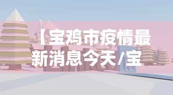 【宝鸡市疫情最新消息今天/宝鸡市疫情最新消息今天新增】 【宝鸡市疫情最新消息今天/宝鸡市疫情最新消息今天新增】