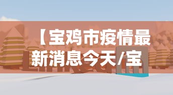 【宝鸡市疫情最新消息今天/宝鸡市疫情最新消息今天新增】 【宝鸡市疫情最新消息今天/宝鸡市疫情最新消息今天新增】