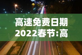 高速免费日期2022春节:高速免费年时间一览表