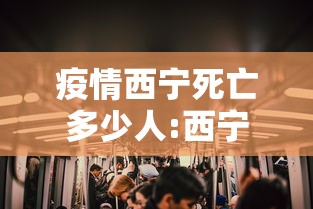 疫情西宁死亡多少人:西宁新冠病毒最新消息