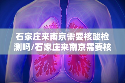 石家庄来南京需要核酸检测吗/石家庄来南京需要核酸检测吗现在