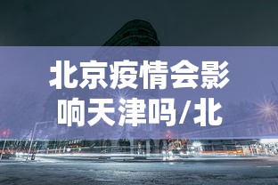北京疫情会影响天津吗/北京天津疫情状况最新