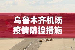 乌鲁木齐机场疫情防控措施/乌鲁木齐机场关闭了吗 乌鲁木齐机场疫情防控措施/乌鲁木齐机场关闭了吗