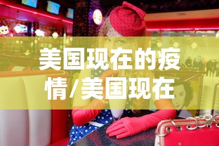 美国现在的疫情/美国现在的疫情最新消息