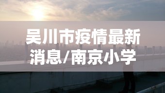 吴川市疫情最新消息/南京小学教师 吴川市疫情最新消息/南京小学教师