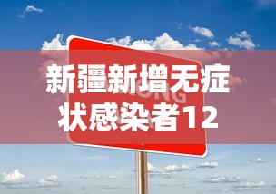 新疆新增无症状感染者12例（新疆新冠肺炎最新消息）