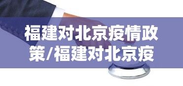 福建对北京疫情政策/福建对北京疫情政策最新 福建对北京疫情政策/福建对北京疫情政策最新