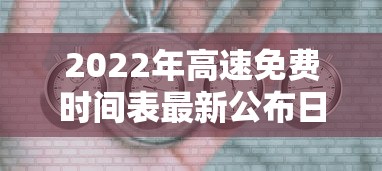 2022年高速免费时间表最新公布日:高速免费时间表2023 2022年高速免费时间表最新公布日:高速免费时间表2023