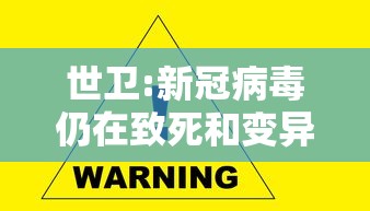 世卫:新冠病毒仍在致死和变异/新冠病毒全世界死亡人数是多少