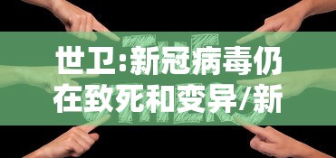 世卫:新冠病毒仍在致死和变异/新冠病毒全世界死亡人数是多少