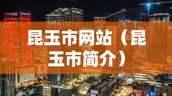 昆玉市网站(昆玉市简介) 昆玉市网站(昆玉市简介)