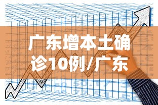 广东增本土确诊10例/广东确诊病例 广东增本土确诊10例/广东确诊病例