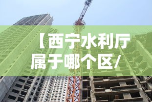 【西宁水利厅属于哪个区/西宁水利局电话号码】