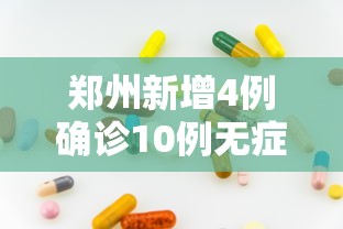 郑州新增4例确诊10例无症状:郑州新冠病毒最新数据