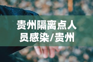 贵州隔离点人员感染/贵州省涉疫人员隔离转运车辆 贵州隔离点人员感染/贵州省涉疫人员隔离转运车辆