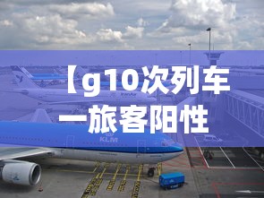 【g10次列车一旅客阳性/G10次列车时刻】 【g10次列车一旅客阳性/G10次列车时刻】